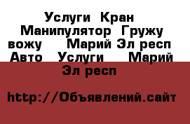 Услуги. Кран. Манипулятор. Гружу вожу.  - Марий Эл респ. Авто » Услуги   . Марий Эл респ.